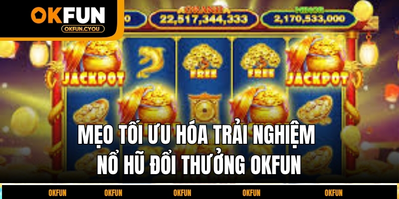 meo-toi-uu-hoa-trai-nghiem-no-hu-doi-thuong-okfun