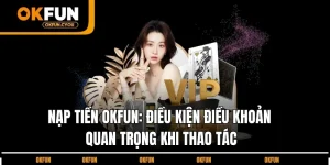 dieu-kien-dieu-khoan-nap-tien-okfun