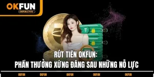 rut-tien-okfun-phan-thuong-xung-dang-sau-nhung-no-luc
